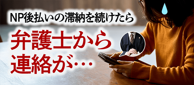 NP後払いの滞納を続けたら弁護士から連絡が…