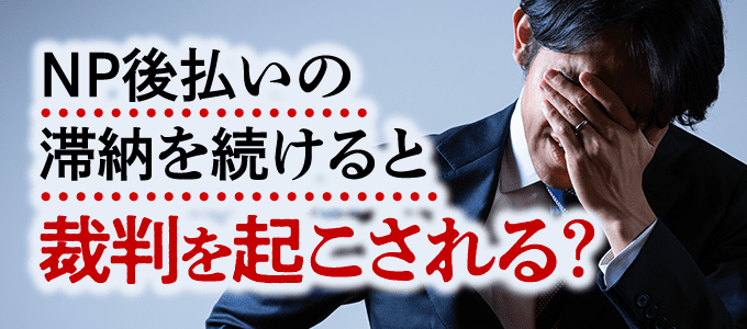 NP後払いの滞納を続けると裁判を起こされる?