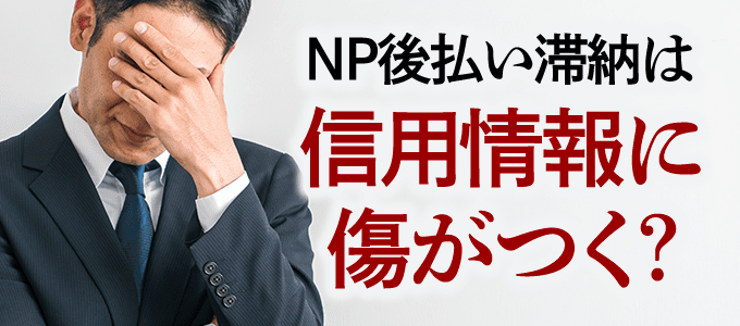NP後払いを滞納すると信用情報に傷がつく？